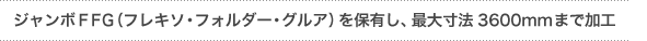 「最大寸法3600mmまで加工可能なジャンボＦＦＧを保有」