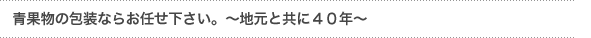 「青果物の包装ならお任せ下さい。～地元と共に４０年～」