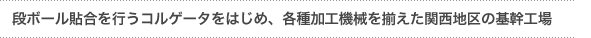 「段ボール貼合を行うコルゲートマシンをはじめ、各種加工機械を揃えた関西地区の基幹工場」