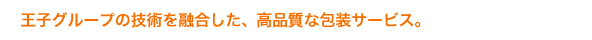 王子グループの技術を融合した、高品質な包装サービス。