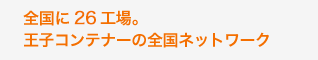 全国に27工場。王子コンテナーの全国ネットワーク