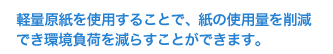 軽量原紙を使用することで、紙の使用量を軽減でき環境負荷を減らすことができます。