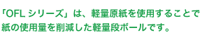 「OFLシリーズ」は、軽量原紙を使用することで紙の使用量を削減した軽量段ボールです。